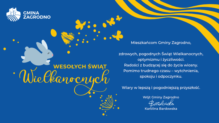 zdrowych, pogodnych Świąt Wielkanocnych, optymizmu życzliwości. Radościz budzącej się do życia wiosny. Pomimo trudnego czasu -wytchnienia, spokoju odpoczynku. Wiary w lepszą pogodniejszą przyszłość. Wójt Gminy Zagrodno Karolina Bardowska