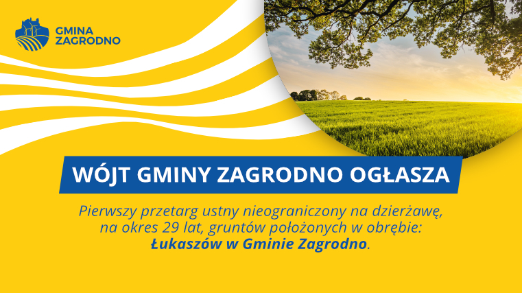 WÓJT GMINY ZAGRODNO OGŁASZA Pierwszy przetarg ustny nieograniczony na dzierżawę, na okres 29 lat, gruntów położonych w obrębie: Łukaszów w Gminie Zagrodno.
