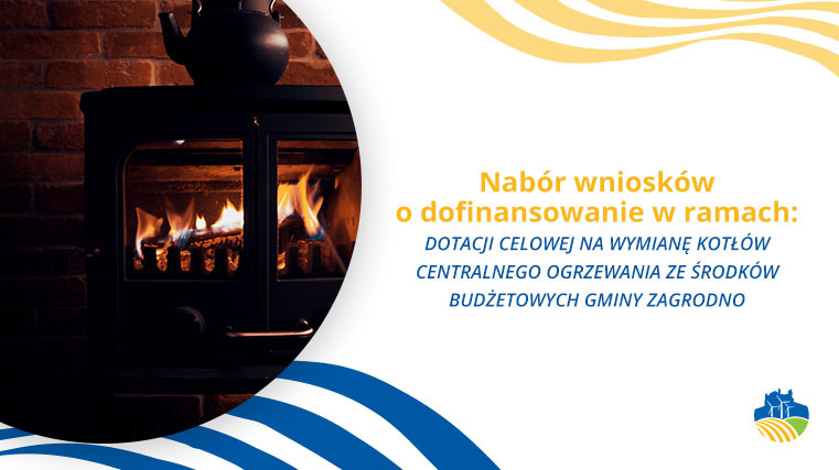 Nabór wniosków o dofinansowanie w ramach: DOTACJI CELOWEJ NA WYMIANĘ KOTŁÓW CENTRALNEGO OGRZEWANIA ZE ŚRODKÓW BUDŻETOWYCH GMINY ZAGRODNO